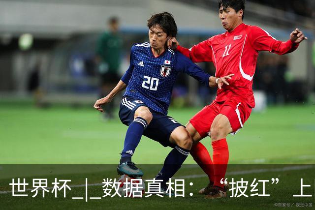 世界杯 | 数据真相：“披红”上阵巴洛贡表现如何